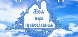 Финальный этап фестиваля духовной культуры «Моя вера православная»